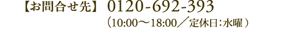 【お問合先】0120-692-393　受付時間/10：00～18：00(定休日：水曜）